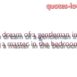 Women wish for a gentleman in public and a master in the bedroom.