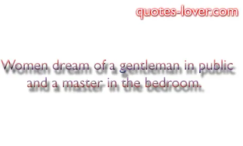 Women wish for a gentleman in public and a master in the bedroom.