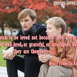 Women wish to be loved not because they are pretty, or good, or well-bred, or...