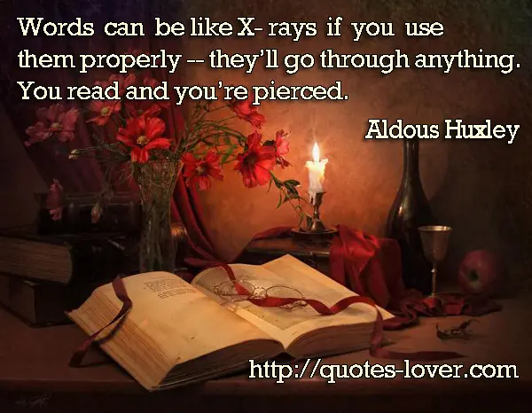 Words can be like X-rays if you use them properly -- they’ll go through anything. You read and you’re pierced.