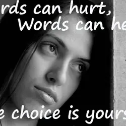 Words can hurt, words can heal. The choice is yours.