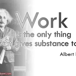 Work is the only thing that gives substance to life.