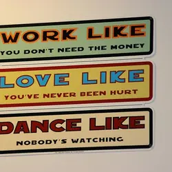 Work like you don't need the money Love like you've never been hurt Dance like...