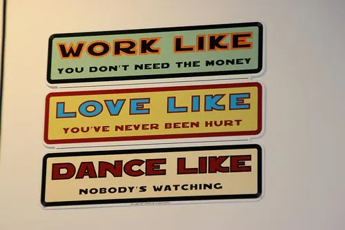 Work like you don't need the money Love like you've never been hurt Dance like nobody's watching