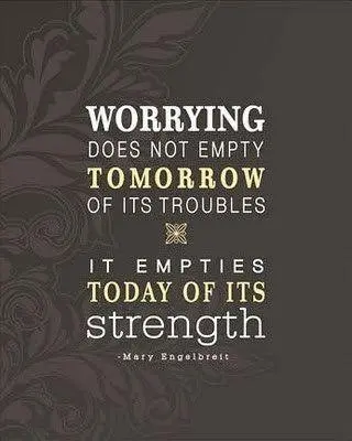 Worrying does not empty tomorrow of its troubles it empties today of its strength 