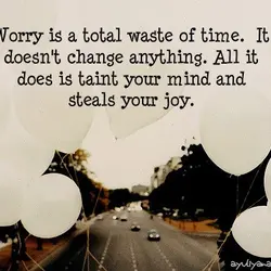 Worry is a total waste of time. It doesn't change anything. All it does is...