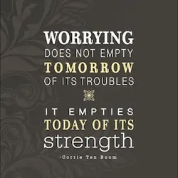 Worrying does not empty tomorrow of its troubles. It empties today of its strength.