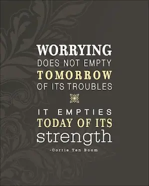 Worrying does not empty tomorrow of its troubles. It empties today of its strength.