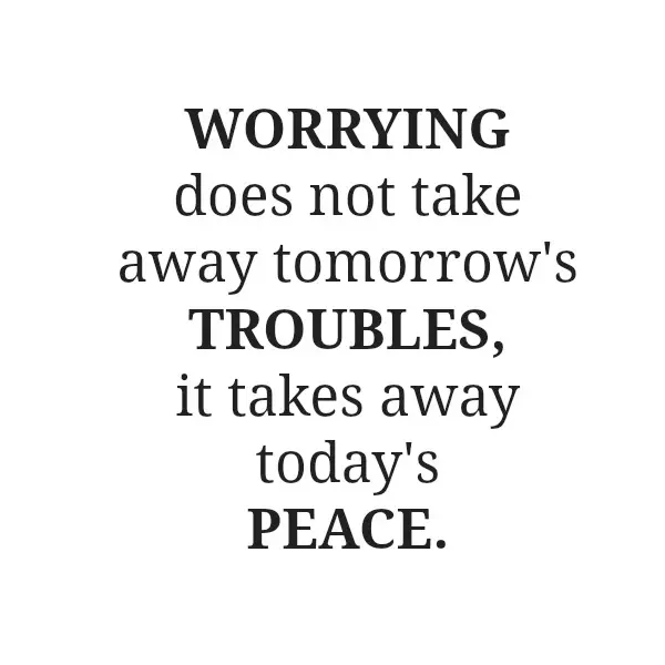 Worrying does not take away tomorrow's troubles it takes away today's peace