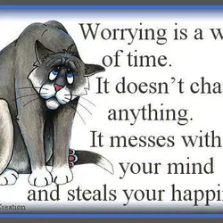 Worrying is a waste of time. It doesn't change anything. It messes with your mind...