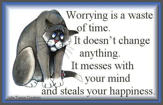 Worrying is a waste of time. It doesn't change anything. It messes with your mind and steals your happiness