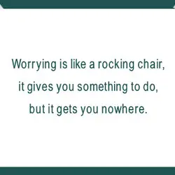 Worrying is like a rocking chair, it gives you something to do, but it gets...