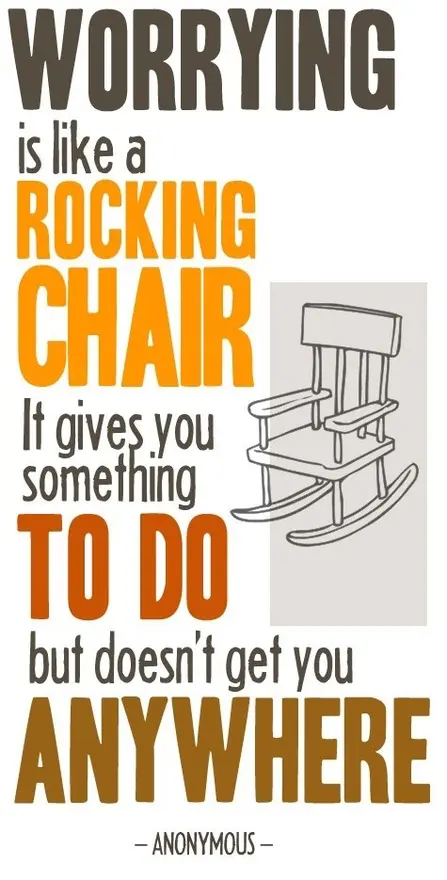 Worrying is like a rocking chair. It gives you something to do but doesn't get you anywhere