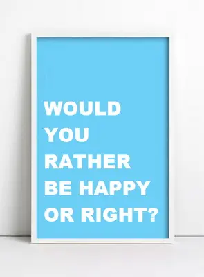 Would you rather be happy or right?