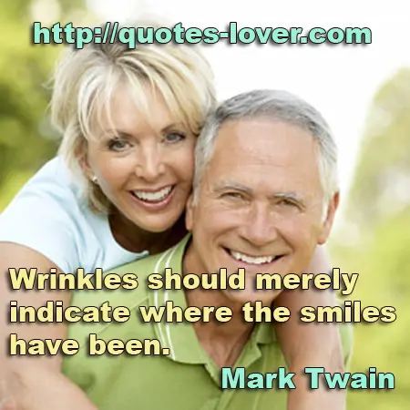 Wrinkles should merely indicate where the smiles have been.