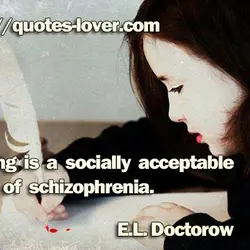 Writing is a socially acceptable form of schizophrenia.