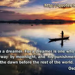 Yes: I am a dreamer. For a dreamer is one who can only find his...
