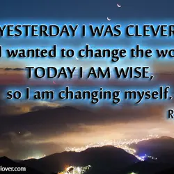 Yesterday I was clever, so I wanted to change the world. Today I am wise,...