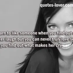 You’ll learn to like someone when you find out what makes her laugh but you...