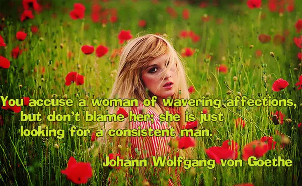 You accuse a woman of wavering affections, but don't blame her, she is just looking for a consistent man