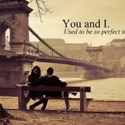 You and I. Used to be so perfect together.