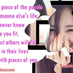 You are a piece of the puzzle of someone else's life. You may never know...