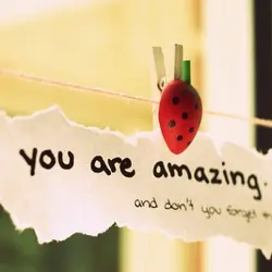 You are amazing and don't you forget that