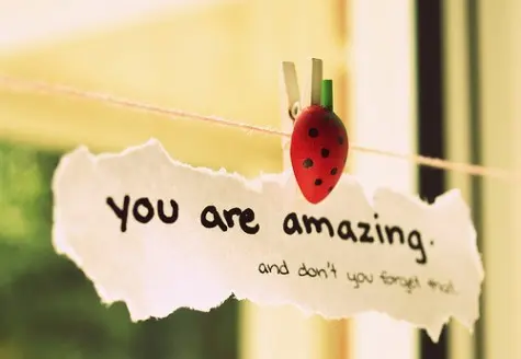 You are amazing and don't you forget that