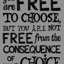 You are free to choose, but you are not free from the consequence of your...