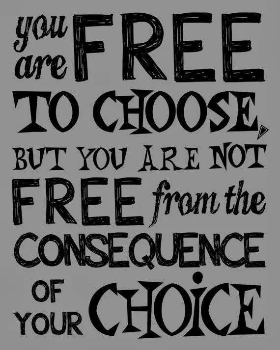 You are free to choose, but you are not free from the consequence of your choice.