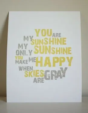 You are my sunshine, my only sunshine, you make me happy, when skies are gray