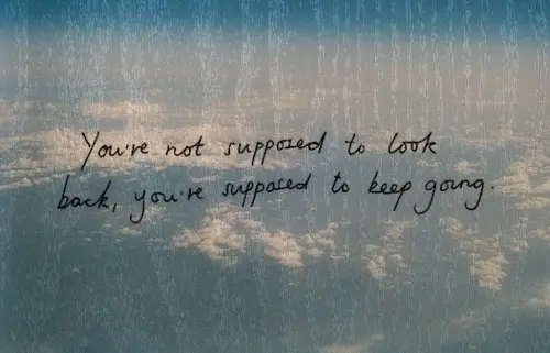 You are not supposed to look back, you're supposed to keep going.