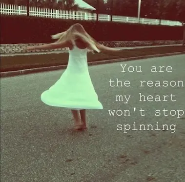 You are the reason my heart won't stop spinning.