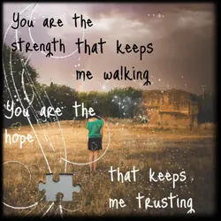 You are the strength that keeps me walking you are the hope that keeps me...