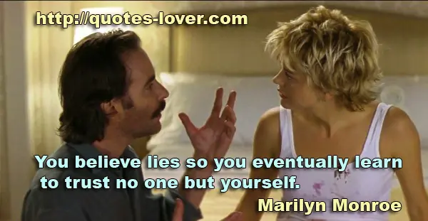 You believe lies so you eventually learn to trust no one but yourself.