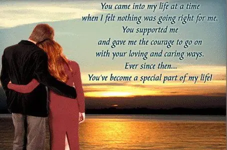 You came into my life at a time when I felt nothing was going right for me. You supported me and game the courage to on with your loving and caring ways. Ever since then... You've become a special part of my life!