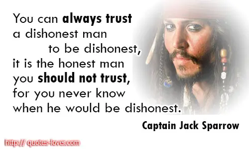 You can always trust a dishonest man to be dishonest, it is the honest man you should not trust, for you never know when he would be dishonest.