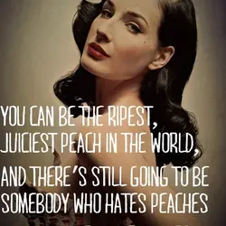 You can be the ripest, juiciest peach in the world, and there's still going to...