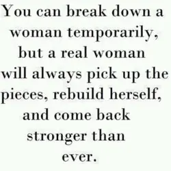 You can break down a woman temporarily but a real woman will always pick up...