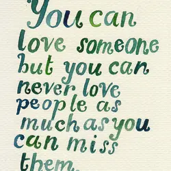 You can love someone but you can never love people as much as you can...