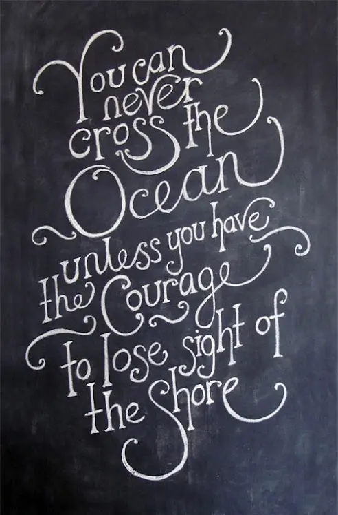 You can never cross the ocean unless you have the courage to lose sight of the shore