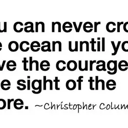 You can never cross the ocean until you have the courage to lose sight of...