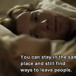 You can stay in the same place and still find ways to leave people.