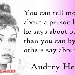You can tell more about a person by what he says about others than you...