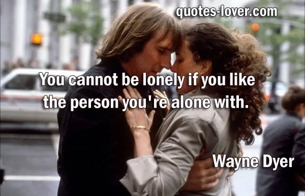 You cannot be lonely if you like the person you're alone with.