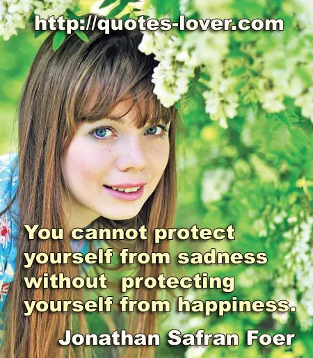 You cannot protect yourself from sadness without protecting yourself from happiness.
