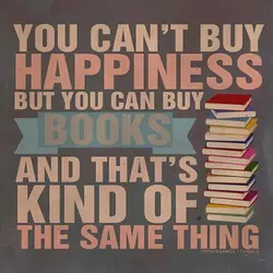 You can't buy happiness but you can buy books and that's kind of the same...