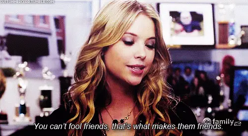 You can't fool friends, that's what makes them friends.