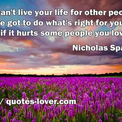 You can't live your life for other people. You've got to do what's right for...