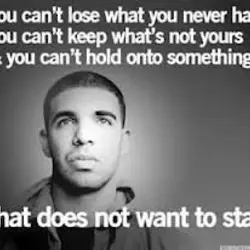 You can't lose what you never had you can't keep what's not yours and you...